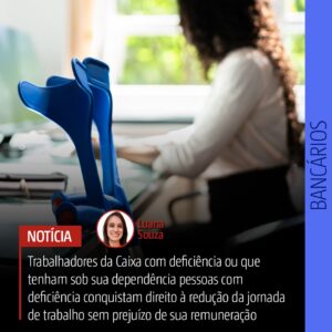 Trabalhadores da Caixa com deficiência ou que tenham sob sua dependência pessoas com deficiência conquistam direito à redução da jornada de trabalho sem prejuízo de sua remuneração