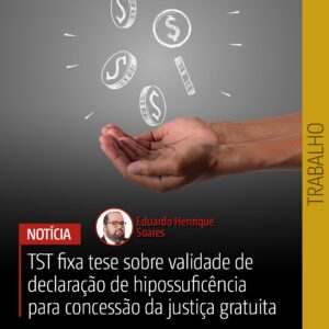Pleno do TST fixa tese a ser observada por toda a Justiça do Trabalho em relação à validade da declaração de hipossuficiência para a concessão dos benefícios da justiça gratuita
