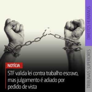 STF valida lei contra trabalho escravo, mas julgamento é adiado por pedido de vista