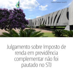 Julgamento sobre Imposto de Renda em previdência complementar não foi pautado no STJ